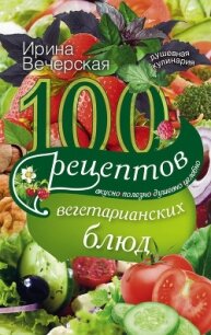 100 рецептов блюд, богатых микроэлементами. Вкусно, полезно, душевно, целебно - Вечерская Ирина